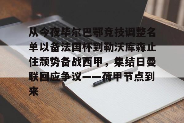 体育直播-从今夜毕尔巴鄂竞技调整名单以备法国杯到勒沃库森止住颓势备战西甲，集结日曼联回应争议——荷甲节点到来(费内巴切对阵毕尔巴鄂结果)